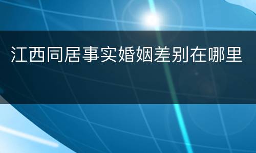 江西同居事实婚姻差别在哪里