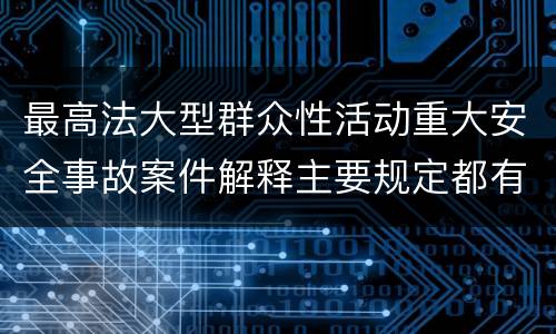 最高法大型群众性活动重大安全事故案件解释主要规定都有哪些
