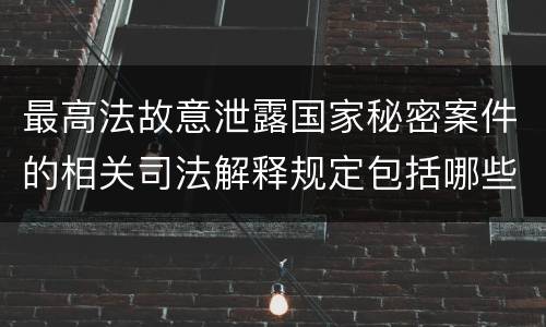 最高法故意泄露国家秘密案件的相关司法解释规定包括哪些内容