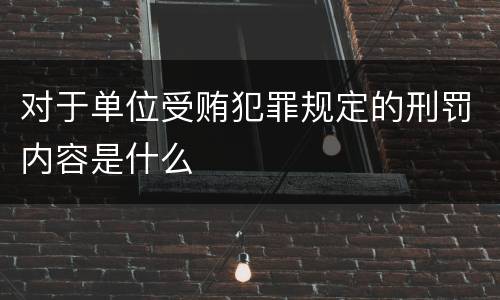 对于单位受贿犯罪规定的刑罚内容是什么