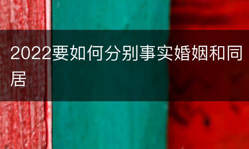 2022要如何分别事实婚姻和同居