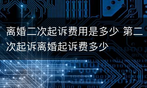 离婚二次起诉费用是多少 第二次起诉离婚起诉费多少