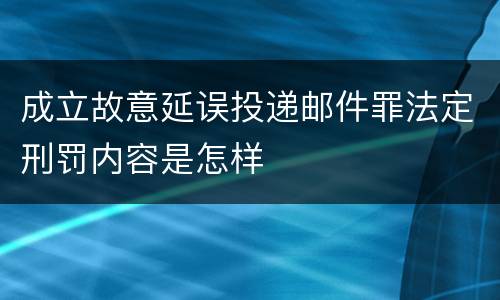 成立故意延误投递邮件罪法定刑罚内容是怎样