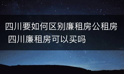 四川要如何区别廉租房公租房 四川廉租房可以买吗