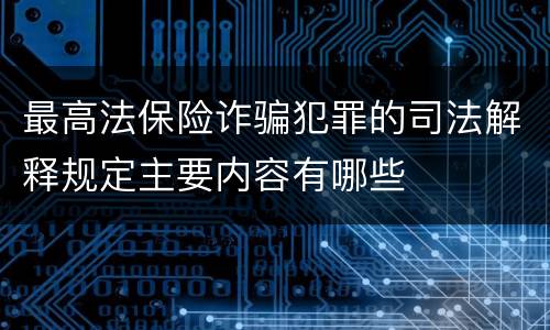 最高法保险诈骗犯罪的司法解释规定主要内容有哪些