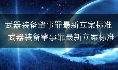 武器装备肇事罪最新立案标准 武器装备肇事罪最新立案标准是多少