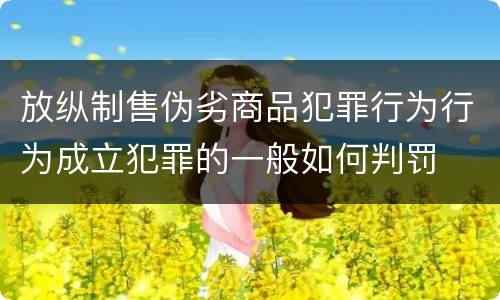 放纵制售伪劣商品犯罪行为行为成立犯罪的一般如何判罚