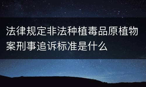 法律规定非法种植毒品原植物案刑事追诉标准是什么