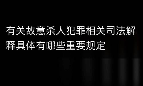 有关故意杀人犯罪相关司法解释具体有哪些重要规定