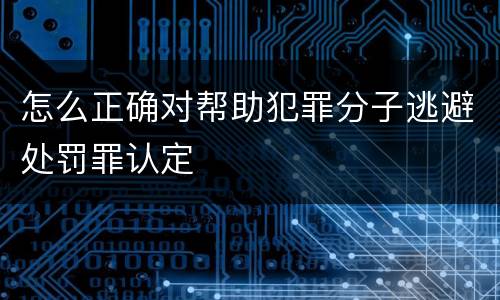 怎么正确对帮助犯罪分子逃避处罚罪认定
