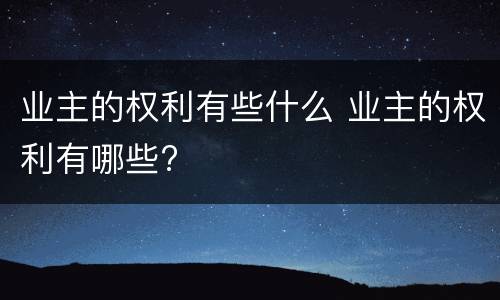 业主的权利有些什么 业主的权利有哪些?
