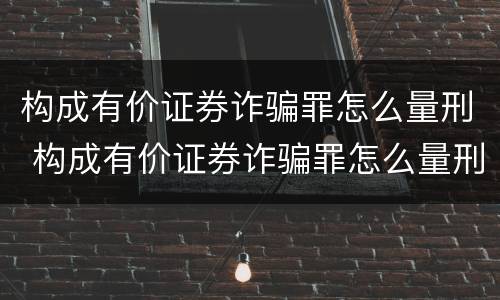 构成有价证券诈骗罪怎么量刑 构成有价证券诈骗罪怎么量刑标准