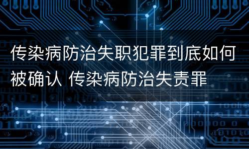 传染病防治失职犯罪到底如何被确认 传染病防治失责罪