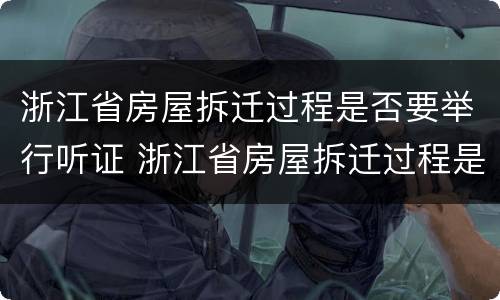 浙江省房屋拆迁过程是否要举行听证 浙江省房屋拆迁过程是否要举行听证活动