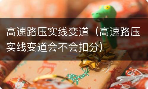 高速路压实线变道（高速路压实线变道会不会扣分）