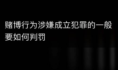 赌博行为涉嫌成立犯罪的一般要如何判罚
