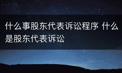 什么事股东代表诉讼程序 什么是股东代表诉讼