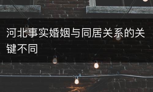 河北事实婚姻与同居关系的关键不同