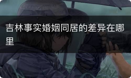 吉林事实婚姻同居的差异在哪里