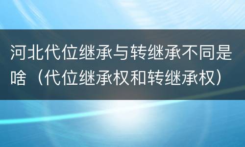 河北代位继承与转继承不同是啥（代位继承权和转继承权）