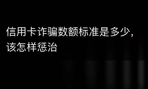 信用卡诈骗数额标准是多少，该怎样惩治