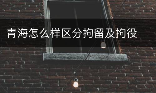 青海怎么样区分拘留及拘役