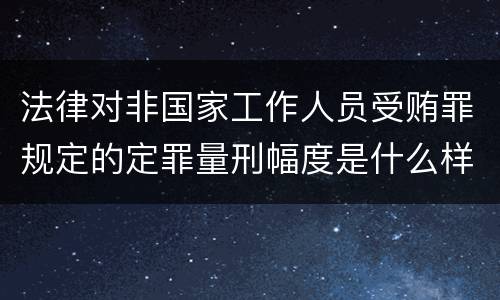 法律对非国家工作人员受贿罪规定的定罪量刑幅度是什么样的