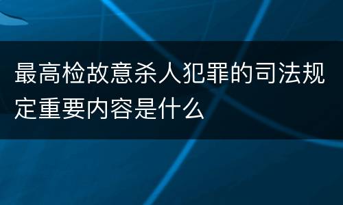最高检故意杀人犯罪的司法规定重要内容是什么
