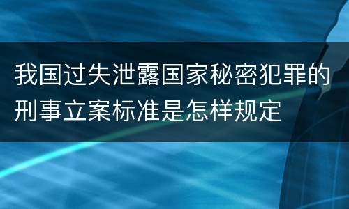 我国过失泄露国家秘密犯罪的刑事立案标准是怎样规定