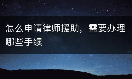 怎么申请律师援助，需要办理哪些手续