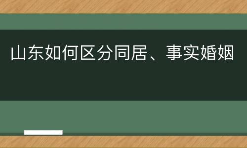 山东如何区分同居、事实婚姻