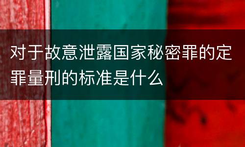 对于故意泄露国家秘密罪的定罪量刑的标准是什么