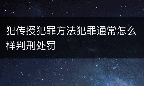 犯传授犯罪方法犯罪通常怎么样判刑处罚