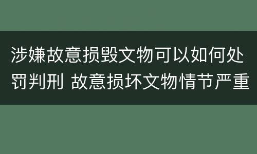 涉嫌故意损毁文物可以如何处罚判刑 故意损坏文物情节严重