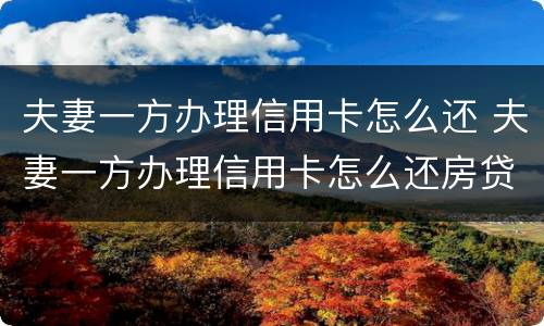 夫妻一方办理信用卡怎么还 夫妻一方办理信用卡怎么还房贷