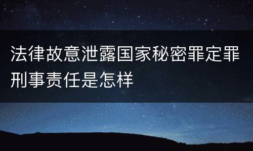 法律故意泄露国家秘密罪定罪刑事责任是怎样