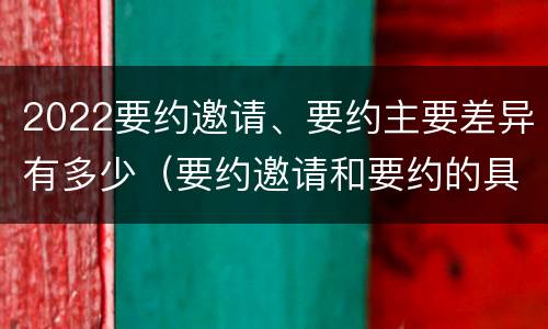 2022要约邀请、要约主要差异有多少（要约邀请和要约的具体内容）