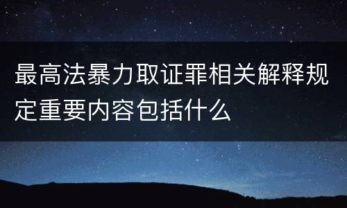 最高法暴力取证罪相关解释规定重要内容包括什么