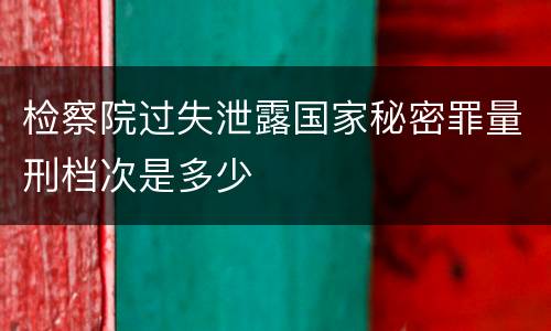 检察院过失泄露国家秘密罪量刑档次是多少