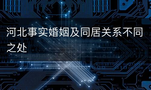河北事实婚姻及同居关系不同之处
