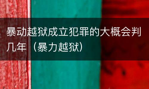 暴动越狱成立犯罪的大概会判几年（暴力越狱）