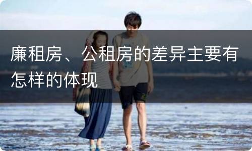 廉租房、公租房的差异主要有怎样的体现