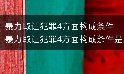 暴力取证犯罪4方面构成条件 暴力取证犯罪4方面构成条件是什么