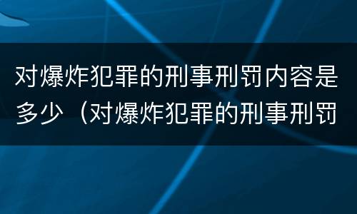 对爆炸犯罪的刑事刑罚内容是多少（对爆炸犯罪的刑事刑罚内容是多少条）