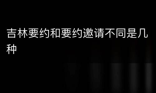 吉林要约和要约邀请不同是几种