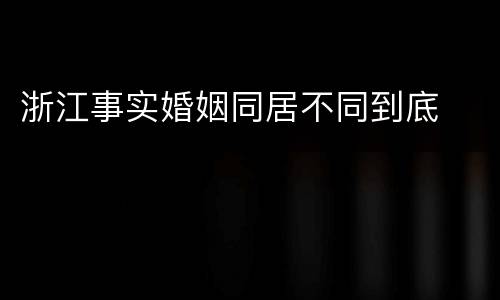浙江事实婚姻同居不同到底
