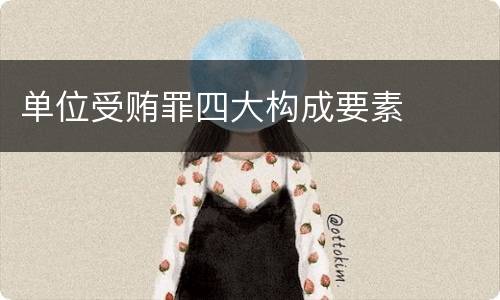 单位受贿罪四大构成要素