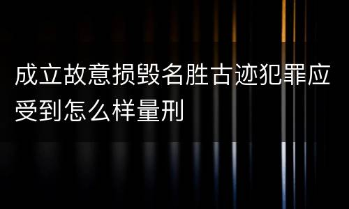 成立故意损毁名胜古迹犯罪应受到怎么样量刑
