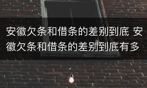 安徽欠条和借条的差别到底 安徽欠条和借条的差别到底有多大