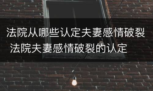 法院从哪些认定夫妻感情破裂 法院夫妻感情破裂的认定